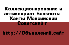 Коллекционирование и антиквариат Банкноты. Ханты-Мансийский,Советский г.